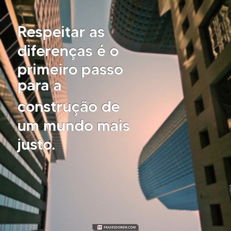 frases sobre respeitar as diferenças Respeitar as diferenças é o primeiro passo para a construção de um mundo mais justo.