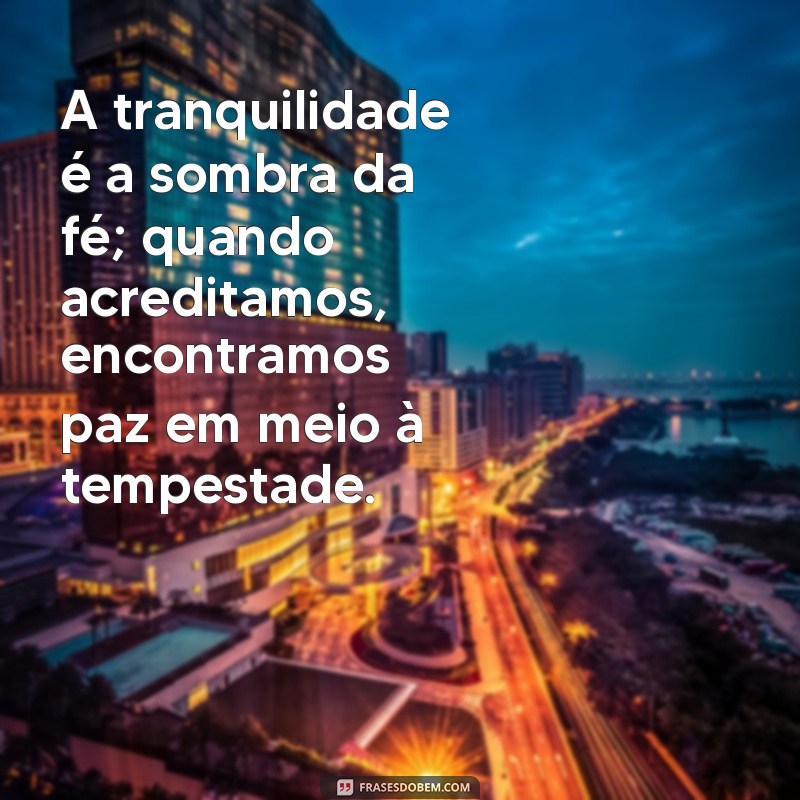 mensagem de calma e fé A tranquilidade é a sombra da fé; quando acreditamos, encontramos paz em meio à tempestade.