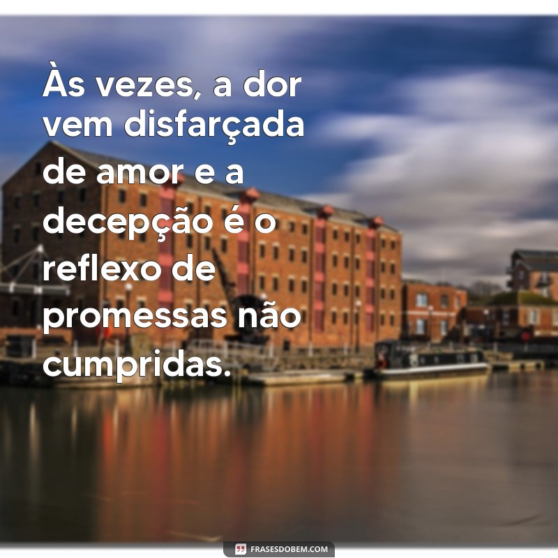 mensagem de tristeza e decepção com o marido Às vezes, a dor vem disfarçada de amor e a decepção é o reflexo de promessas não cumpridas.