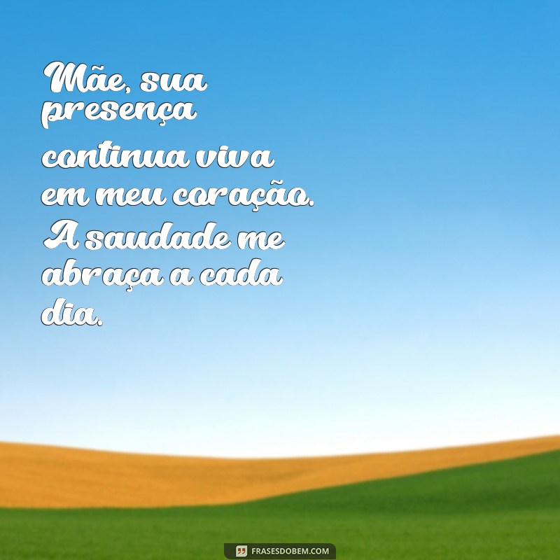 mensagem para mãe falecida de saudades Mãe, sua presença continua viva em meu coração. A saudade me abraça a cada dia.