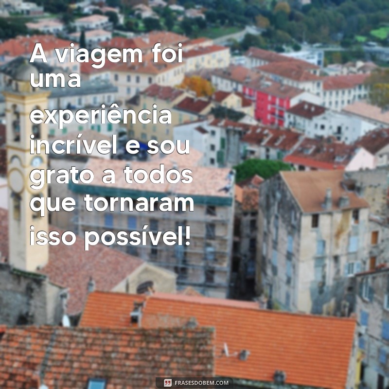 mensagem de agradecimento pela viagem A viagem foi uma experiência incrível e sou grato a todos que tornaram isso possível!