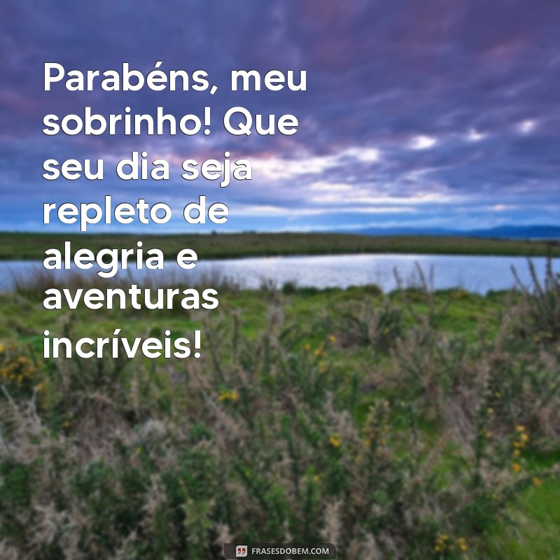 parabéns para meu sobrinho Parabéns, meu sobrinho! Que seu dia seja repleto de alegria e aventuras incríveis!