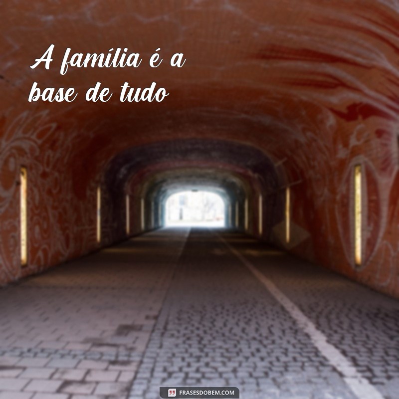 família base de tudo frases A família é a base de tudo.