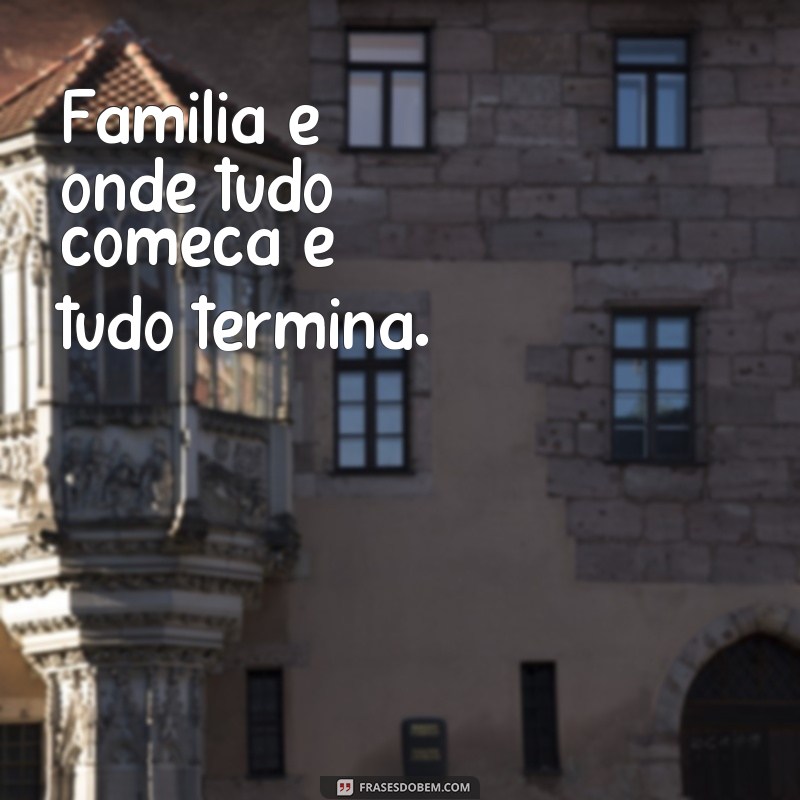 Família: A Base de Tudo - Inspirações e Frases para Celebrar o Amor e a União 