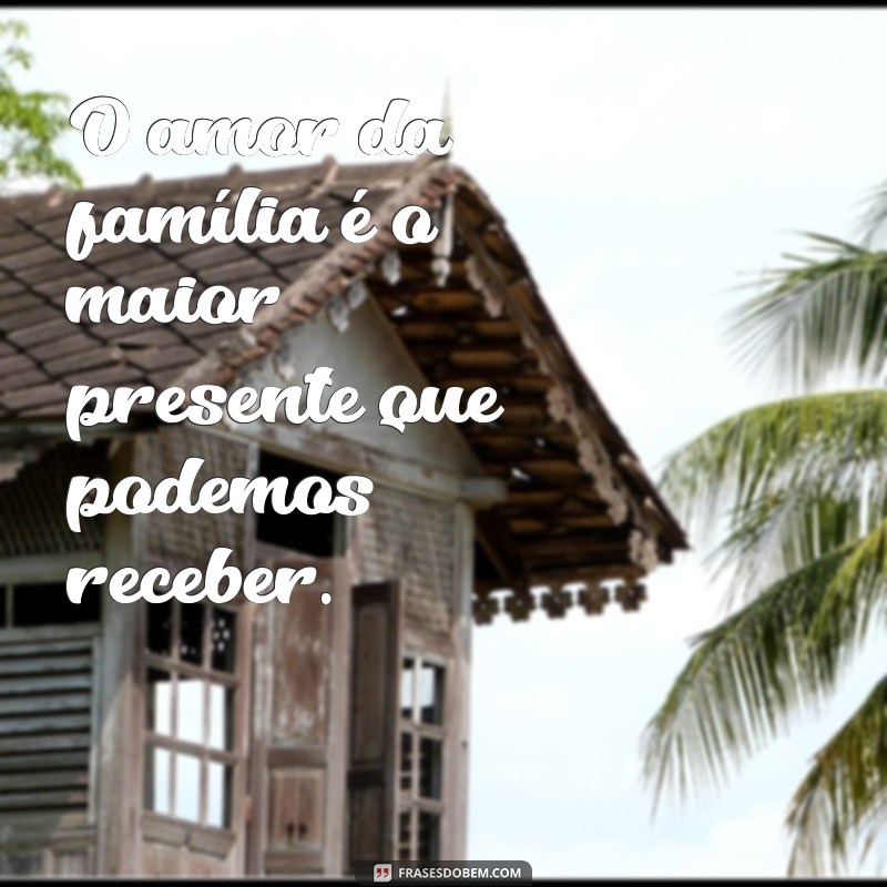 Família: A Base de Tudo - Inspirações e Frases para Celebrar o Amor e a União 