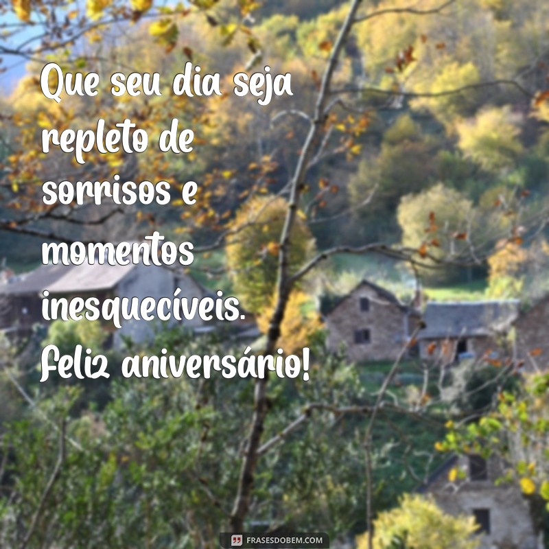 mensagem legal de aniversário Que seu dia seja repleto de sorrisos e momentos inesquecíveis. Feliz aniversário!