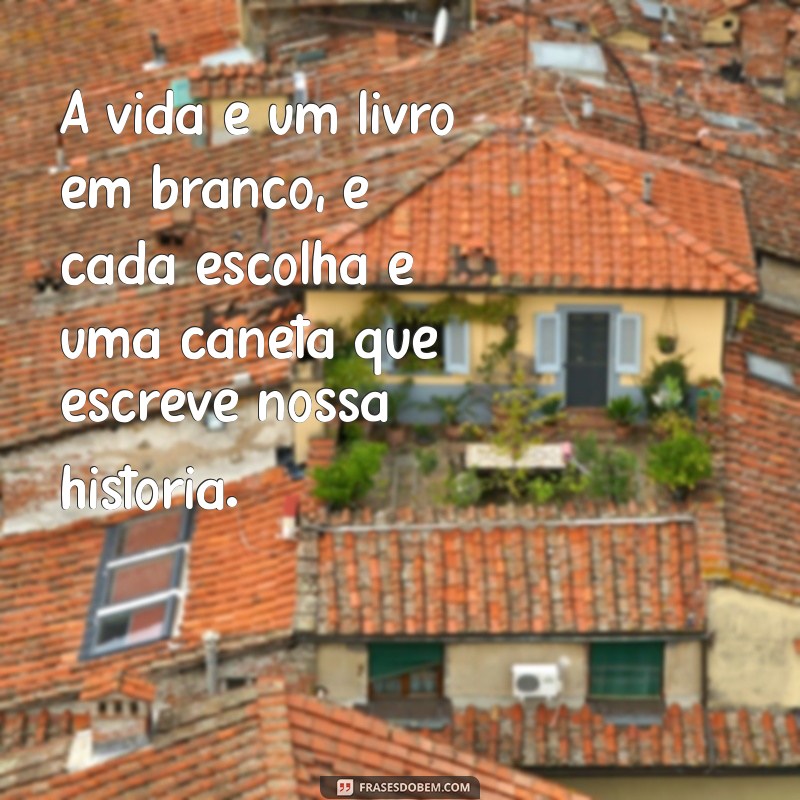 5 frases de metáfora A vida é um livro em branco, e cada escolha é uma caneta que escreve nossa história.