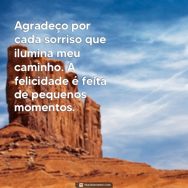 mensagem de felicidade e gratidão Agradeço por cada sorriso que ilumina meu caminho. A felicidade é feita de pequenos momentos.