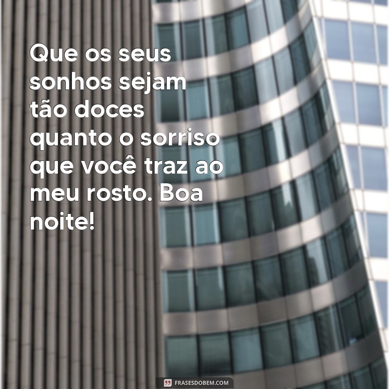 mensagens fofas de boa noite Que os seus sonhos sejam tão doces quanto o sorriso que você traz ao meu rosto. Boa noite!