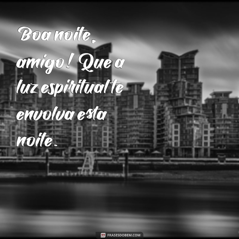 amigo boa noite espirita Boa noite, amigo! Que a luz espiritual te envolva esta noite.