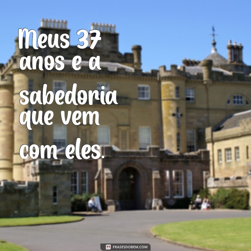 Reflexões e Aprendizados: Celebrando Meus 37 Anos de Vida 