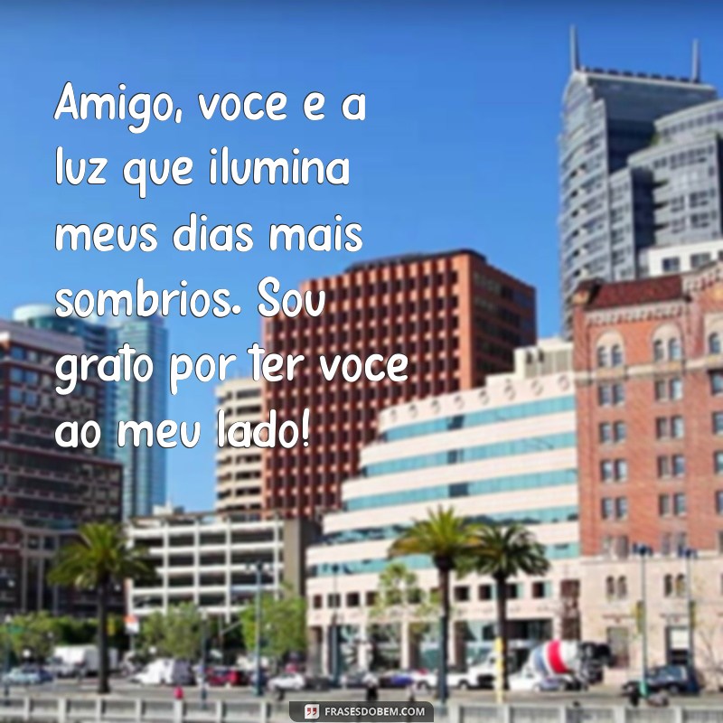 mensagens de amigos especiais Amigo, você é a luz que ilumina meus dias mais sombrios. Sou grato por ter você ao meu lado!