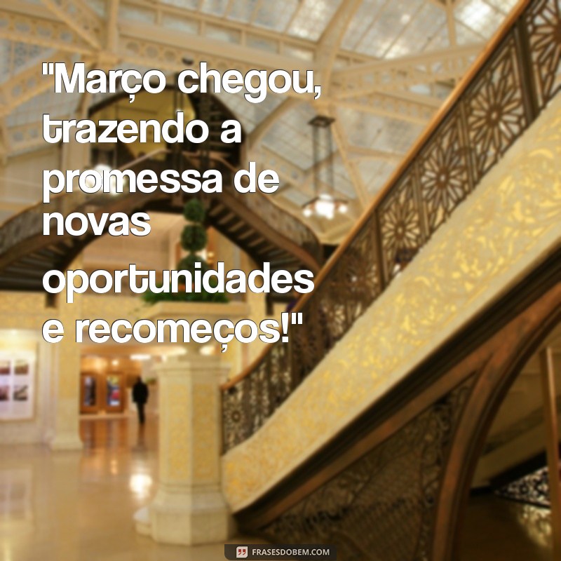 frases bem vindo março Bem-vindo Março, mês do renascimento e renovação!