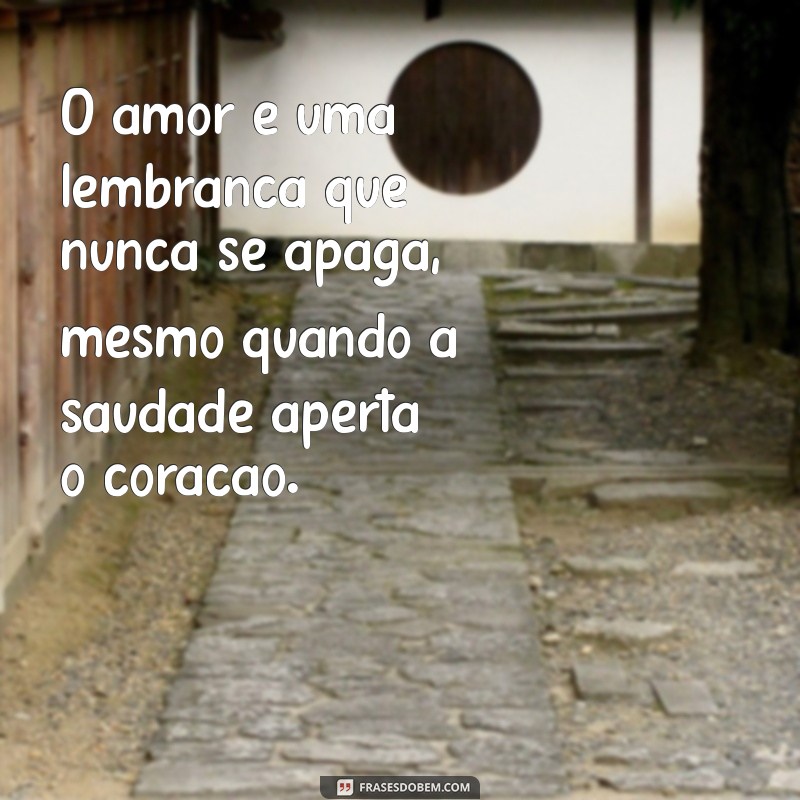 texto de amor e saudade O amor é uma lembrança que nunca se apaga, mesmo quando a saudade aperta o coração.