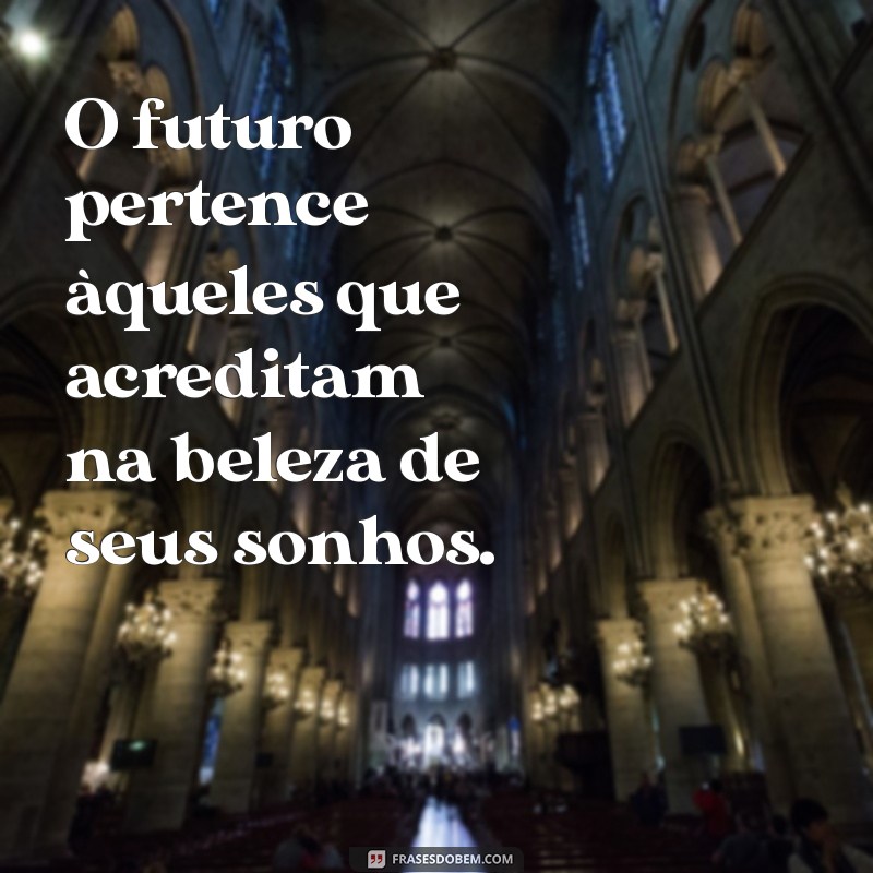 frases sobre o futuro O futuro pertence àqueles que acreditam na beleza de seus sonhos.