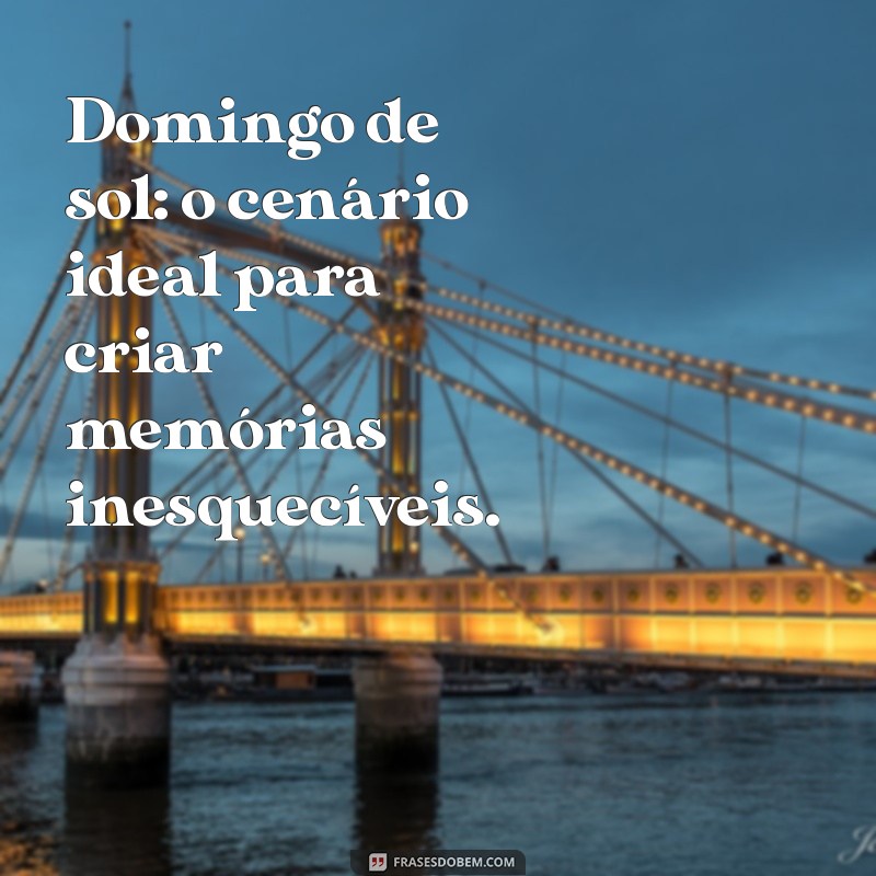 Frases Inspiradoras para Aproveitar um Domingo de Sol 