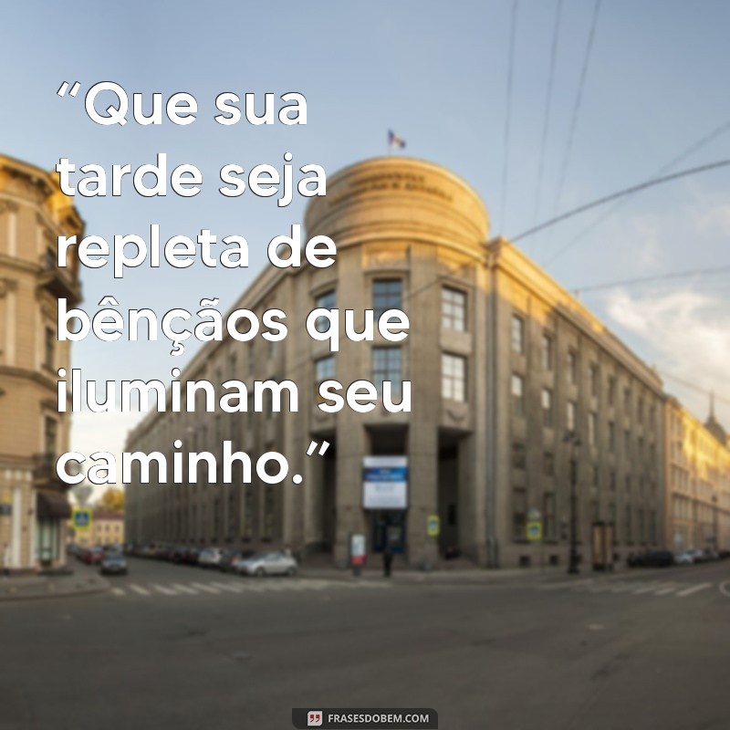 tarde da benção “Que sua tarde seja repleta de bênçãos que iluminam seu caminho.”