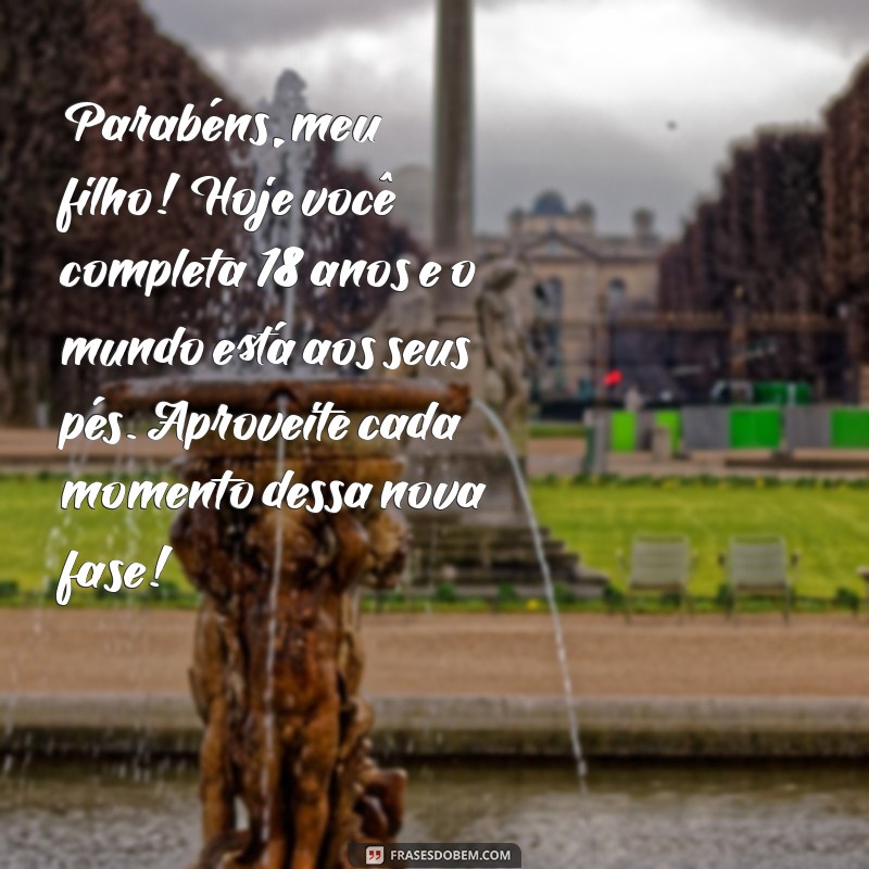 mensagens de aniversário para filho 18 anos Parabéns, meu filho! Hoje você completa 18 anos e o mundo está aos seus pés. Aproveite cada momento dessa nova fase!
