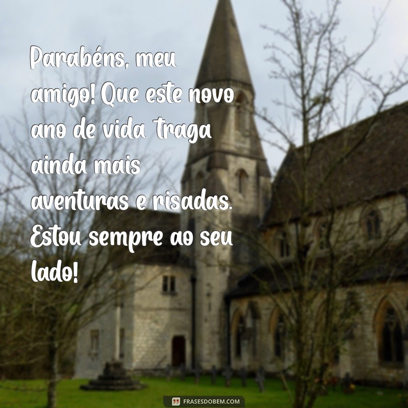 texto de aniversário pro amigo Parabéns, meu amigo! Que este novo ano de vida traga ainda mais aventuras e risadas. Estou sempre ao seu lado!