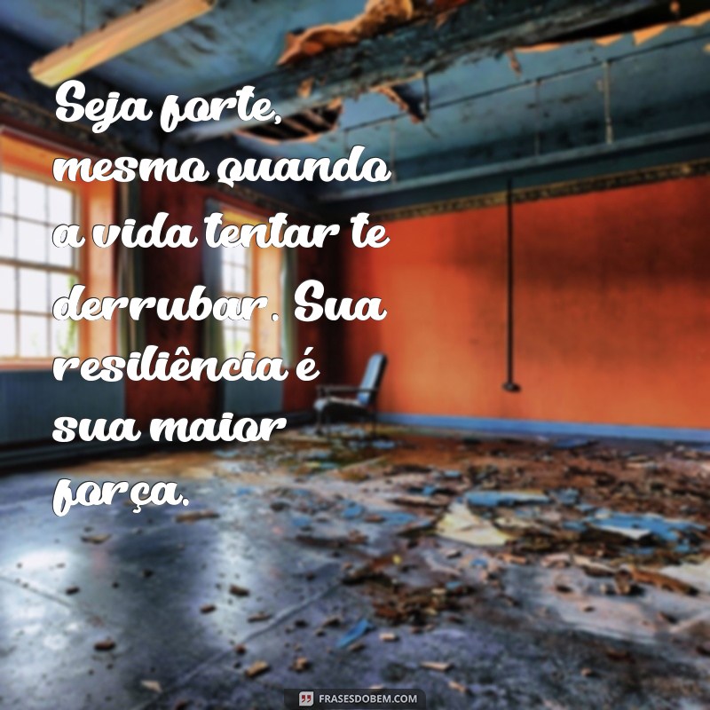 seja forte mensagem Seja forte, mesmo quando a vida tentar te derrubar. Sua resiliência é sua maior força.