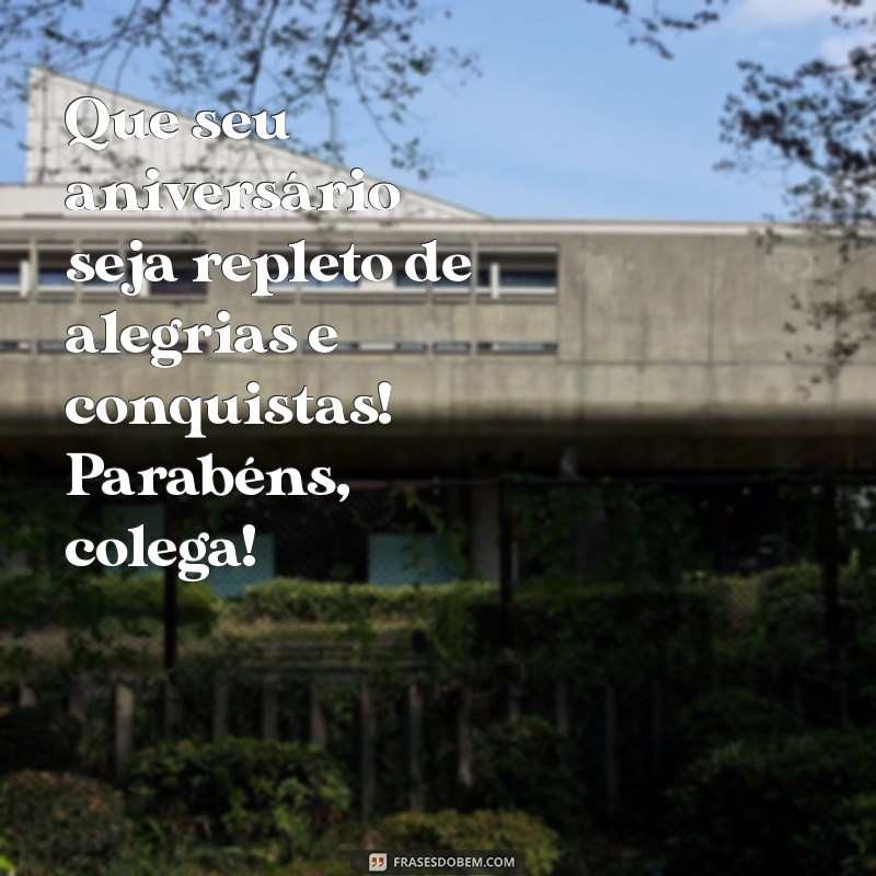 mensagem aniversário para colega de trabalho Que seu aniversário seja repleto de alegrias e conquistas! Parabéns, colega!