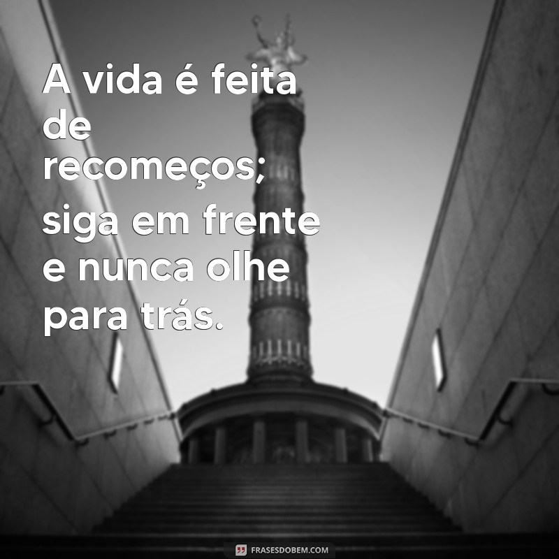 frases seguir a vida A vida é feita de recomeços; siga em frente e nunca olhe para trás.