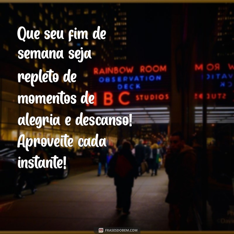 mensagem de um bom fim de semana Que seu fim de semana seja repleto de momentos de alegria e descanso! Aproveite cada instante!