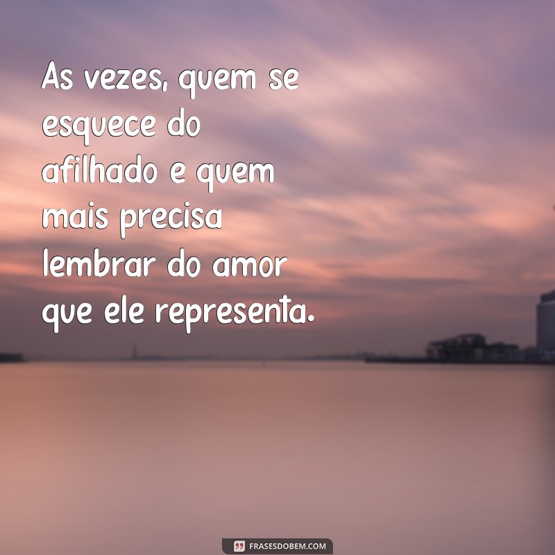 indireta para madrinha que não liga pro afilhado Às vezes, quem se esquece do afilhado é quem mais precisa lembrar do amor que ele representa.