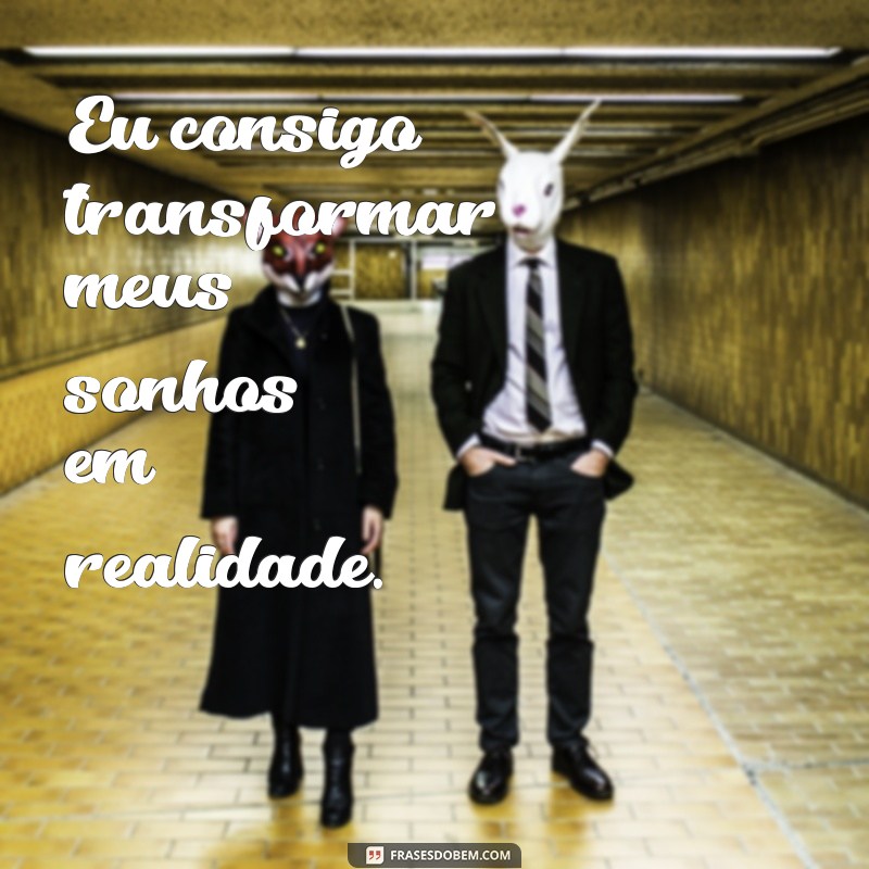 frases eu consigo Eu consigo transformar meus sonhos em realidade.