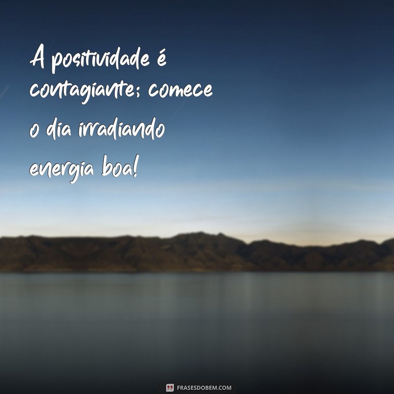 Frases de Bom Dia Otimista para Começar o Dia com Positividade 