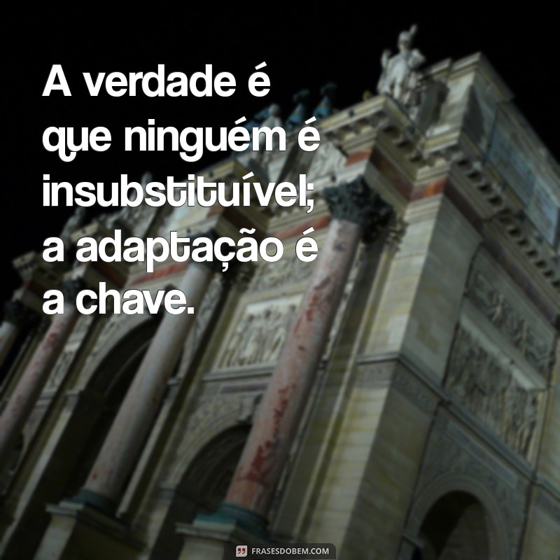 Ninguém é Insubstituível: A Verdade Sobre a Importância da Adaptabilidade 