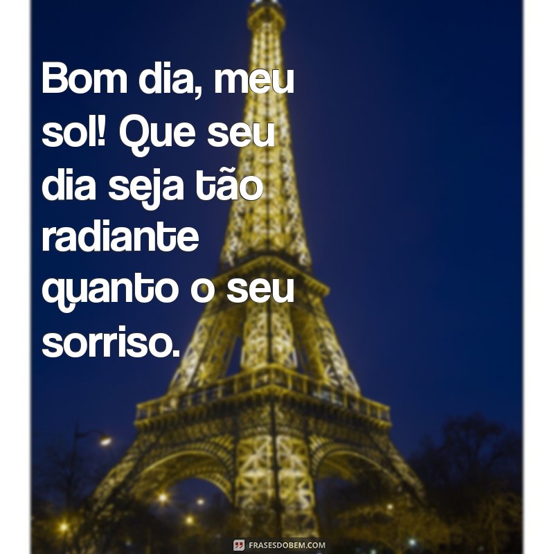 msg bom dia para pessoa especial Bom dia, meu sol! Que seu dia seja tão radiante quanto o seu sorriso.