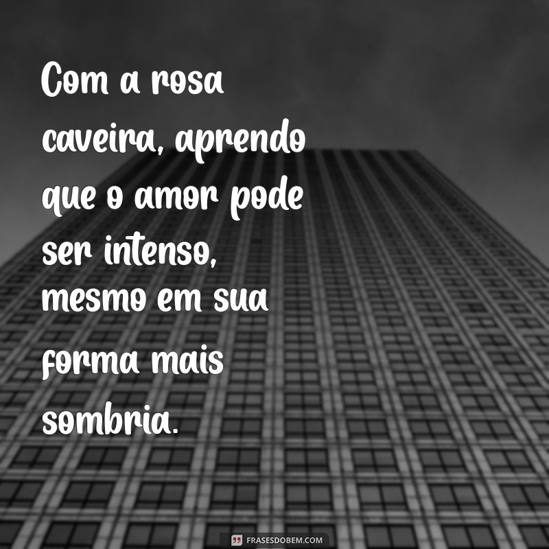 Mensagens Impactantes com Rosa Caveira: Inspire-se com Frases Únicas 