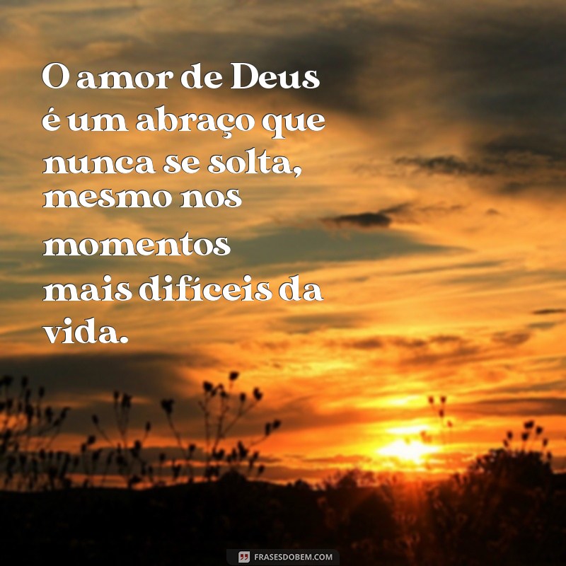 o amor de deus mensagem O amor de Deus é um abraço que nunca se solta, mesmo nos momentos mais difíceis da vida.