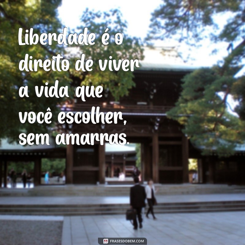 sobre liberdade frases Liberdade é o direito de viver a vida que você escolher, sem amarras.