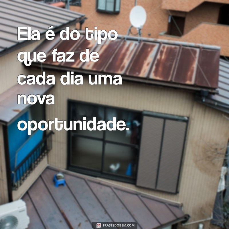 Frases Inspiradoras: Ela é do Tipo que Transforma Vidas 