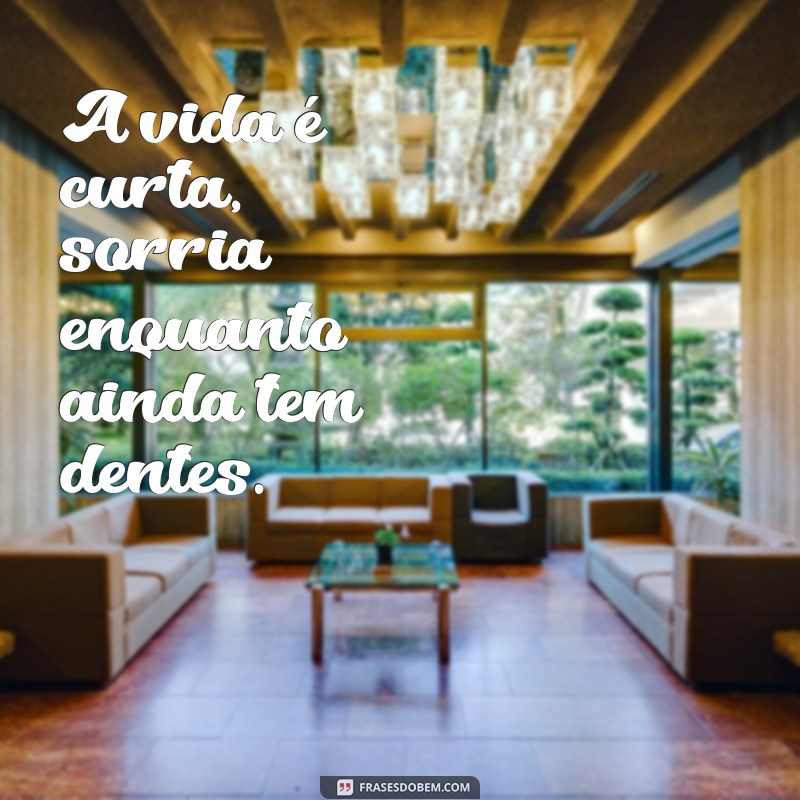 frases para sorriso no rosto A vida é curta, sorria enquanto ainda tem dentes.