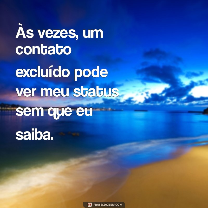 um contato excluído pode ver meu status Às vezes, um contato excluído pode ver meu status sem que eu saiba.