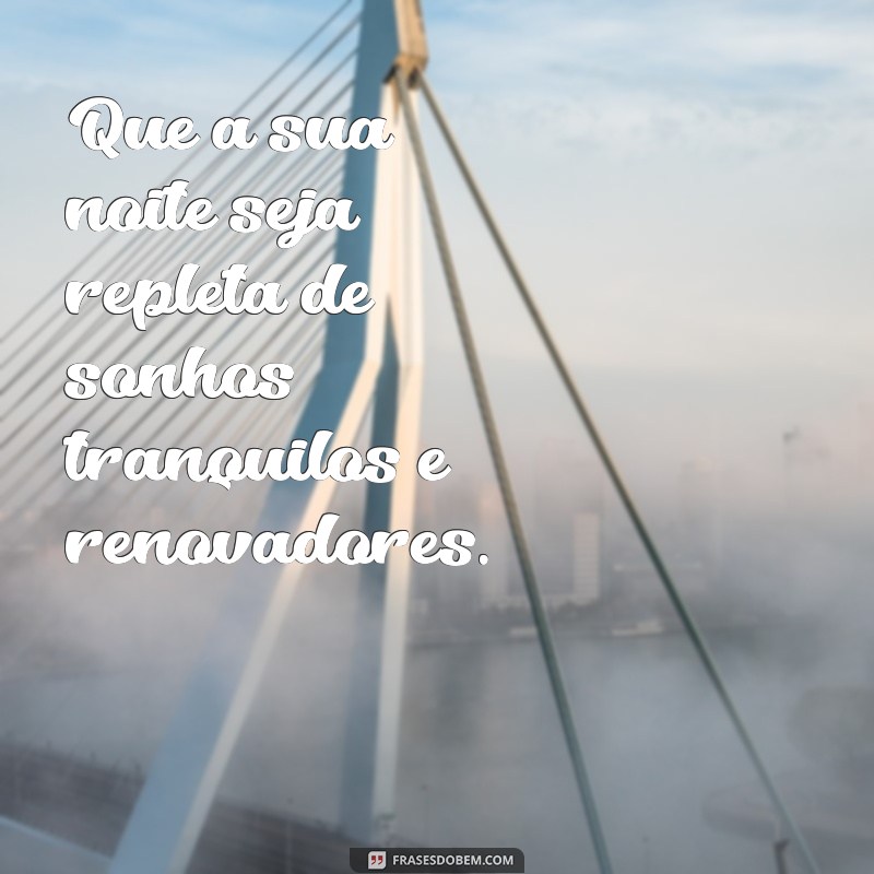 frases bom descanso Que a sua noite seja repleta de sonhos tranquilos e renovadores.