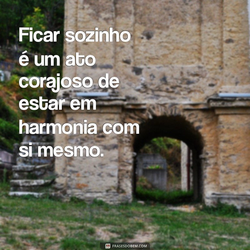 Frases Reflexivas sobre Ficar Sozinho: Encontre Inspiração na Solidão 