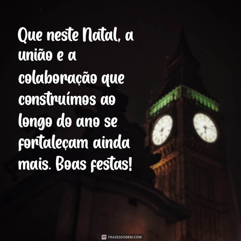 mensagem de natal para empresas Que neste Natal, a união e a colaboração que construímos ao longo do ano se fortaleçam ainda mais. Boas festas!