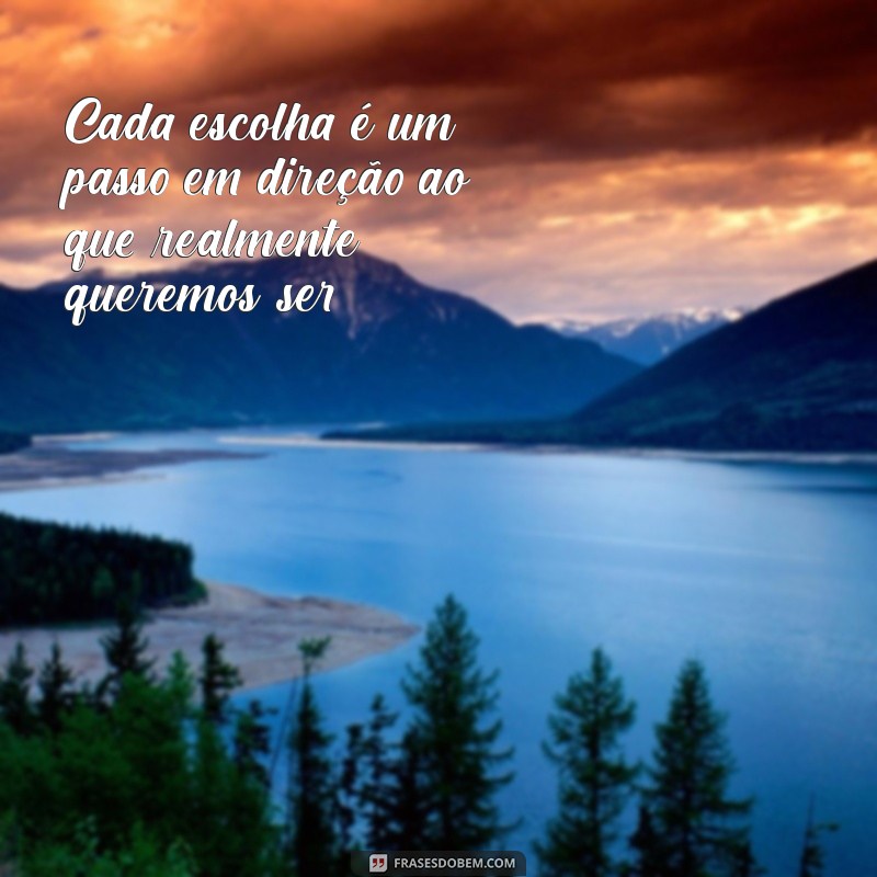 reflexão sobre escolhas e decisões Cada escolha é um passo em direção ao que realmente queremos ser.