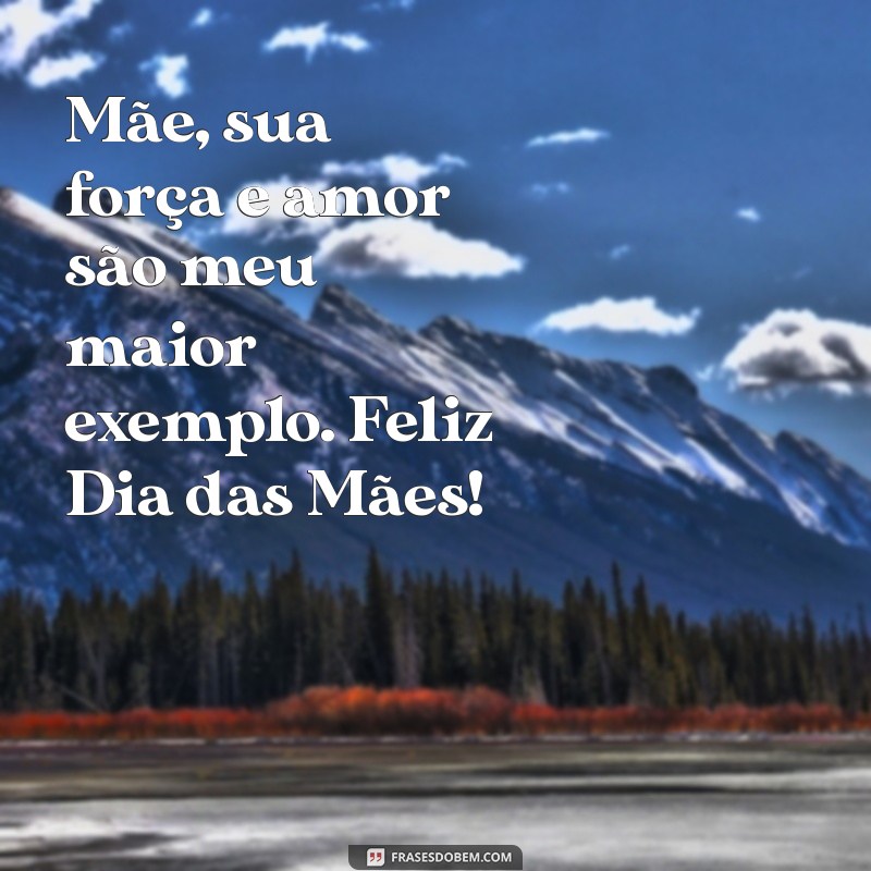 mensagem de dia das mães para mim Mãe, sua força e amor são meu maior exemplo. Feliz Dia das Mães!