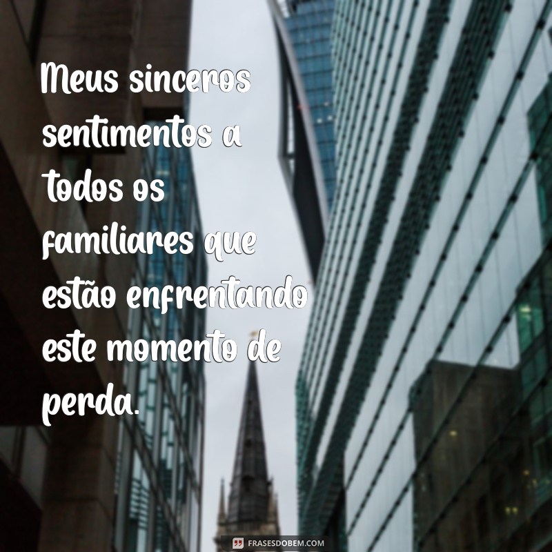 meus sinceros sentimentos a todos familiares Meus sinceros sentimentos a todos os familiares que estão enfrentando este momento de perda.