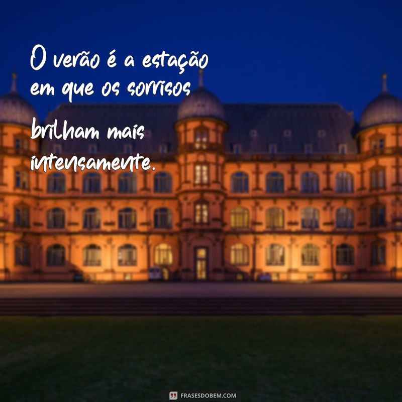 frases sobre o verão O verão é a estação em que os sorrisos brilham mais intensamente.