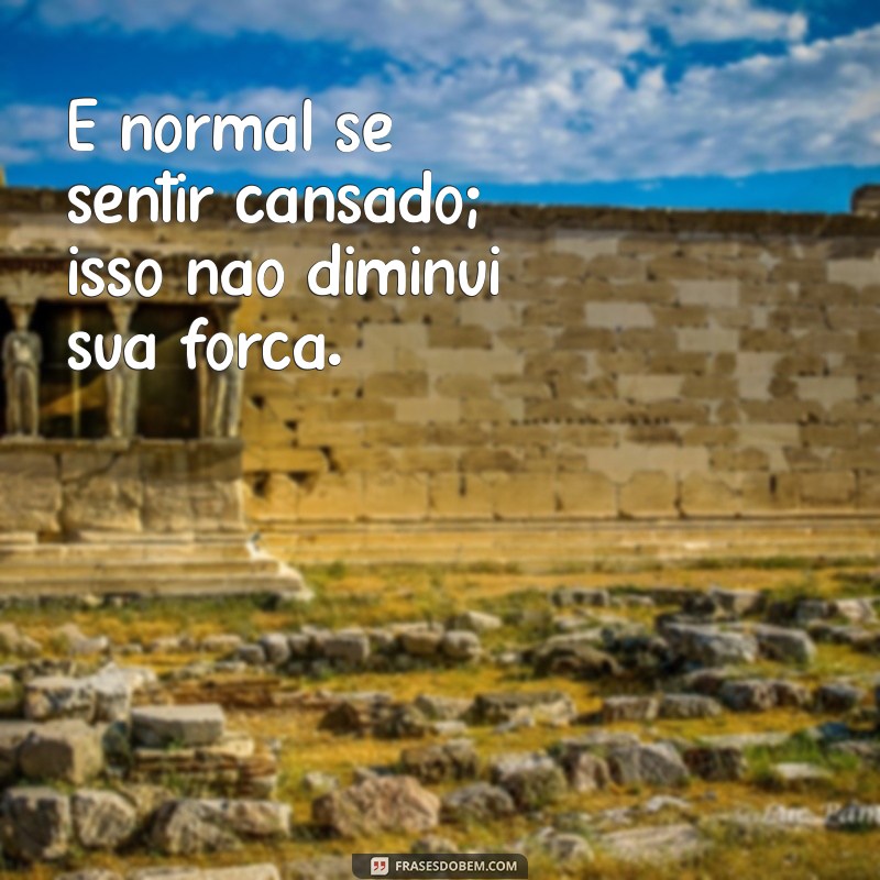 Frases Inspiradoras sobre a Dificuldade de Ser Forte Sempre 