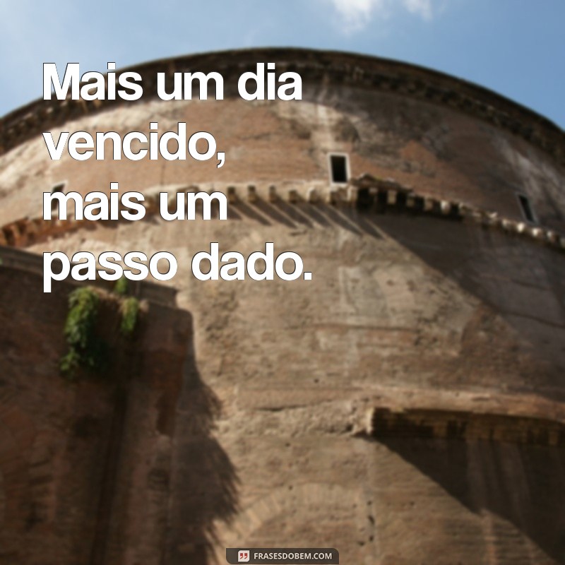 mais um dia vencido frases curtas Mais um dia vencido, mais um passo dado.