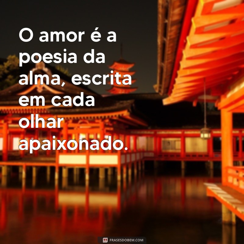 linda frases de amor O amor é a poesia da alma, escrita em cada olhar apaixonado.