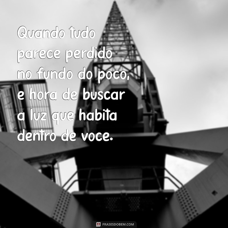 Frases Inspiradoras para Superar o Fundo do Poço e Recomeçar 