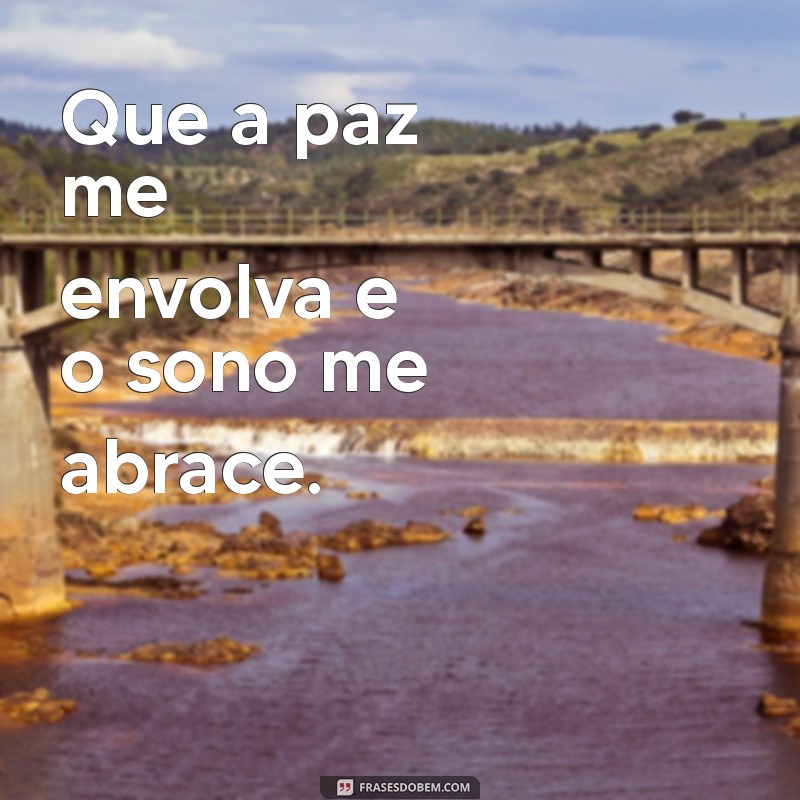 oração do sono Que a paz me envolva e o sono me abrace.